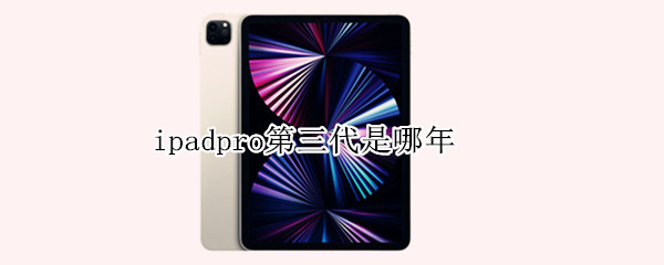 ipadpro第三代是哪年 ipadpro第三代是哪年款全面屏