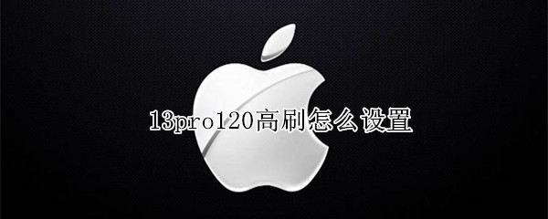 13pro120高刷怎么设置 苹果13pro怎么开120高刷