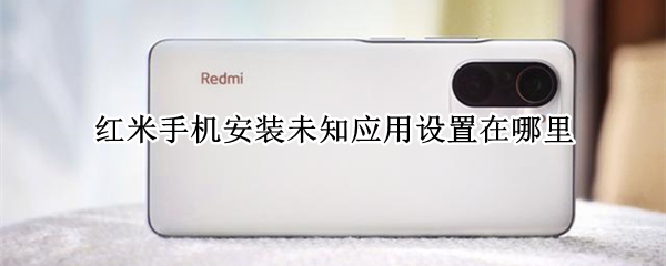 红米手机安装未知应用设置在哪里 红米手机安装未知应用设置在哪里miui12.5.3