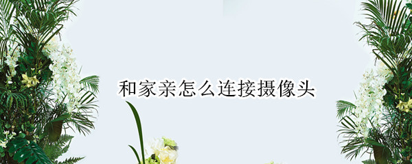 和家亲怎么连接摄像头（和家亲怎么连接摄像头视频）