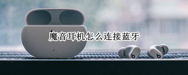 魔音耳机怎么连接蓝牙（魔音耳机怎么连接蓝牙安卓手机）