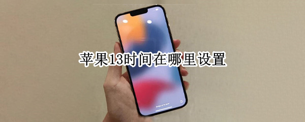 苹果13时间在哪里设置 苹果13在哪里设置返回键