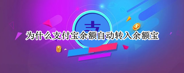 为什么支付宝余额自动转入余额宝（为什么支付宝余额自动转入余额宝会扣钱）
