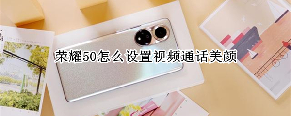 荣耀50怎么设置视频通话美颜