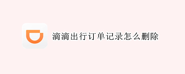 滴滴出行订单记录怎么删除（滴滴出行订单记录怎么删除不了）