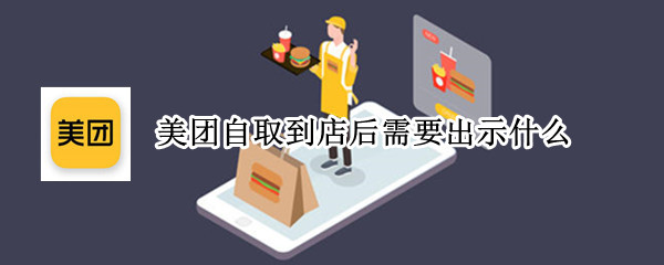 美团自取到店后需要出示什么 美团自取到店后需要出示什么证件