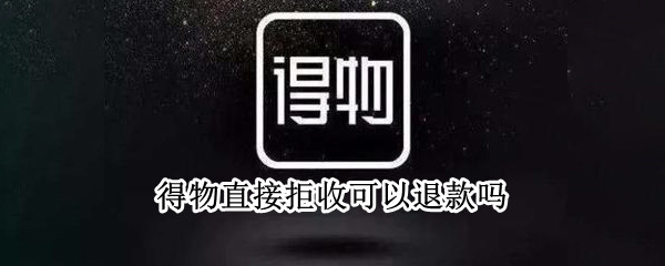 得物直接拒收可以退款吗 得物不支持退货的能拒收吗