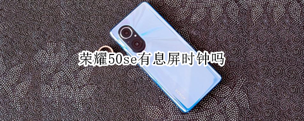 荣耀50se有息屏时钟吗（荣耀50se锁屏显示时间）