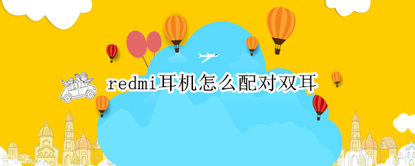 redmi耳机怎么配对双耳（小米redmi耳机怎么配对双耳）