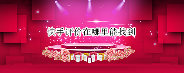 快手评价在哪里能找到 快手评价在哪里能找到呢