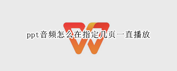 ppt音频怎么在指定几页一直播放（ppt音频怎么在指定几页一直播放2019）