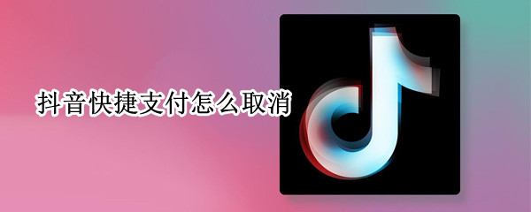 抖音快捷支付怎么取消（银行卡签约抖音快捷支付怎么取消）
