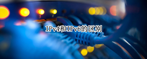 IPv4和IPv6的区别（ipv4和ipv6的区别和联系）