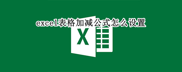 excel表格加减公式怎么设置（excel表格怎样设置加减公式）