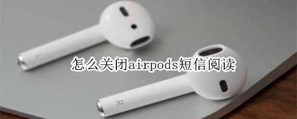 怎么关闭airpods短信阅读（如何关闭airpods自动读信息）