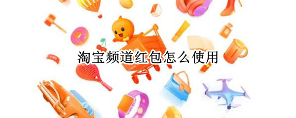 淘宝频道红包怎么使用 淘宝频道红包怎么使用所有的产品啊