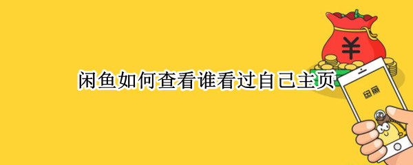 闲鱼如何查看谁看过自己主页 闲鱼怎么看谁浏览了