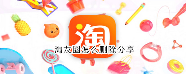 淘友圈怎么删除分享 淘友圈怎么删除分享过的宝贝