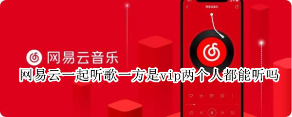 网易云一起听歌一方是vip两个人都能听吗