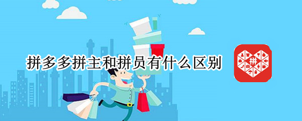 拼多多拼主和拼员有什么区别 拼多多拼主和拼员有什么好处