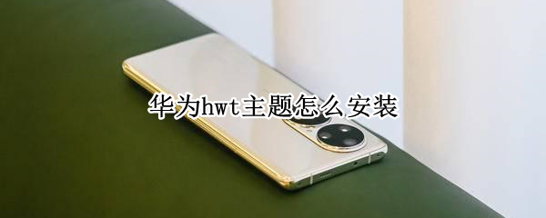 华为hwt主题怎么安装（华为hwt主题怎么安装到其他安卓手机上）