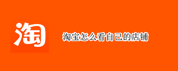 淘宝怎么看自己的店铺 手机淘宝怎么看自己的店铺