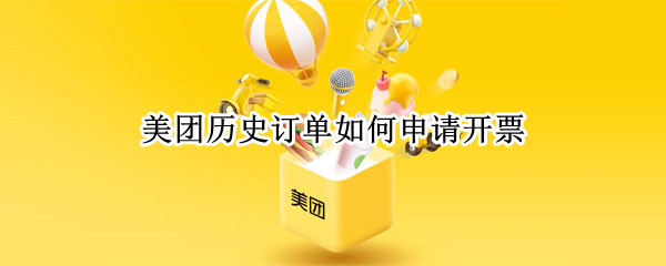 美团历史订单如何申请开票（美团订单怎么申请开票）