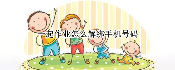 一起作业怎么解绑手机号码 一起作业绑定手机号怎么绑定?