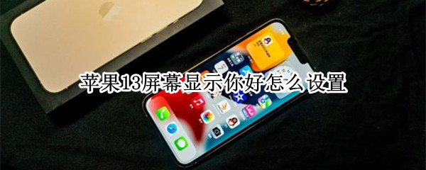 苹果13屏幕显示你好怎么设置（苹果13屏保你好怎么调）