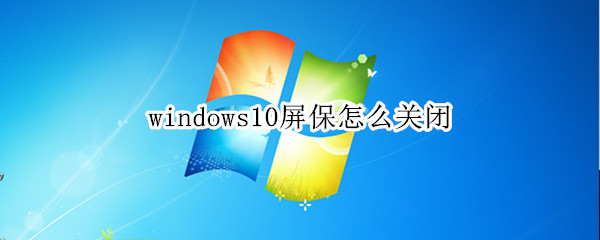 windows10屏保怎么关闭（Win10屏保怎么关闭）