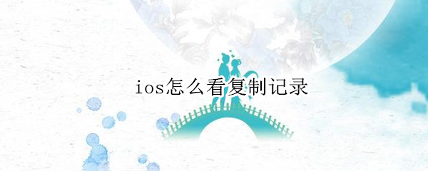 ios怎么看复制记录 iphone如何看复制记录