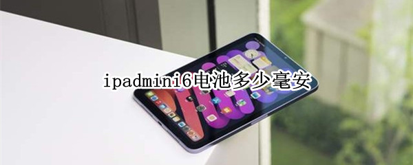 ipadmini6电池多少毫安 ipad mini6的电池容量