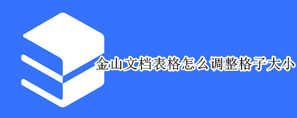 金山文档表格怎么调整格子大小 金山文档怎么调整单元格大小