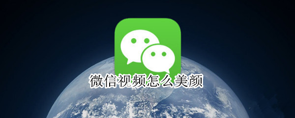 微信视频怎么美颜 微信视频怎么美颜设置
