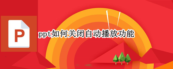 ppt如何关闭自动播放功能（ppt如何关闭自动播放功能）