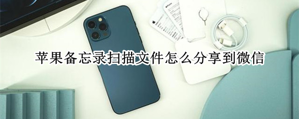 苹果备忘录扫描文件怎么分享到微信（苹果备忘录扫描文件怎么分享到微信群）