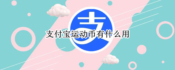支付宝运动币有什么用 支付宝运动里面的运动币哪里来的