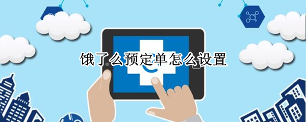 饿了么预定单怎么设置 饿了么预定单怎么设置时间