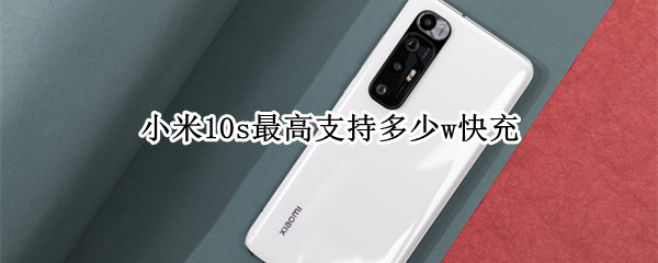小米10s最高支持多少w快充（小米10s最高支持多少w快充充电）