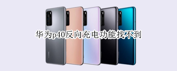 华为p40反向充电功能找不到 华为p40pro反向充电功能找不到