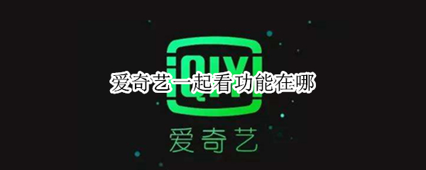 爱奇艺一起看功能在哪 爱奇艺一起看功能在哪电脑打开