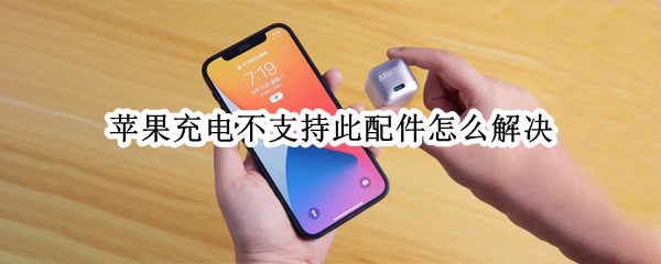 苹果充电不支持此配件怎么解决（苹果充电不支持此配件怎么解决不是原装充电器）