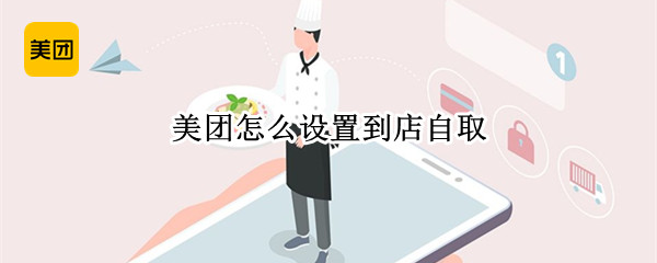 美团怎么设置到店自取（美团怎么设置到店自取2021）