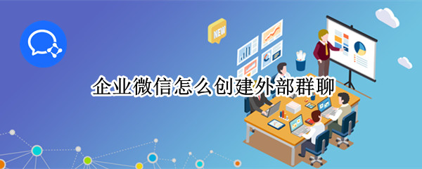企业微信怎么创建外部群聊（企业微信创建外部群聊窗口信息怎么关闭）