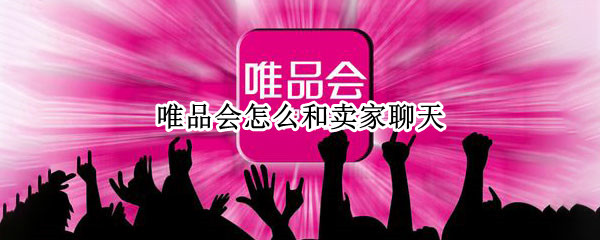 唯品会怎么和卖家聊天 唯品会上怎么和卖家交谈
