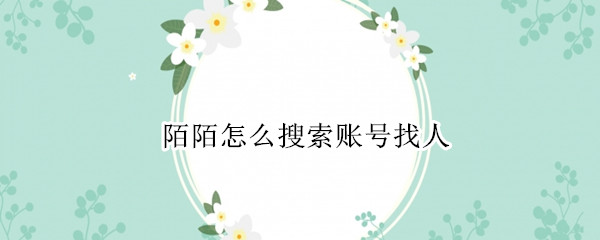 陌陌怎么搜索账号找人 陌陌怎么搜索账号找人苹果手机
