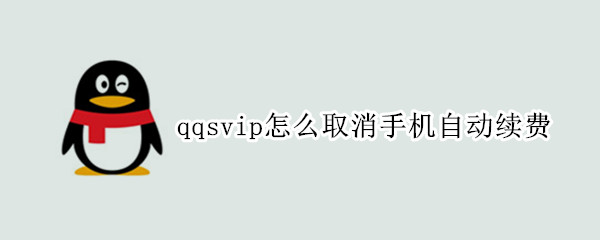 qqsvip怎么取消手机自动续费（qqsvip手机话费续费怎么取消自动续费）