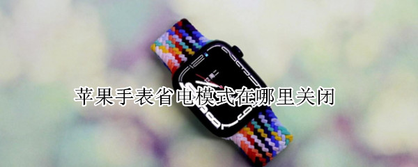 苹果手表省电模式在哪里关闭 如何关闭苹果手表的省电模式