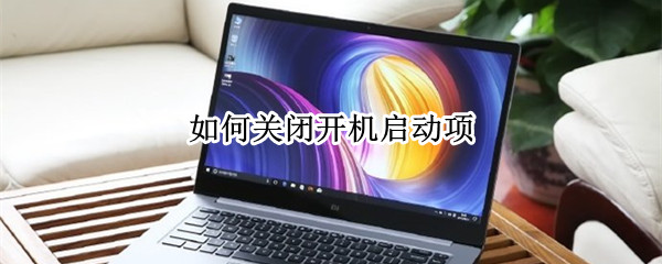 如何关闭开机启动项 window如何关闭开机启动项