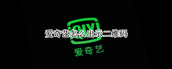 爱奇艺怎么出示二维码（爱奇艺怎么出示二维码让别人登录苹果）